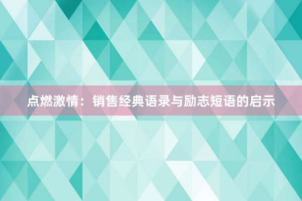 点燃激情：销售经典语录与励志短语的启示