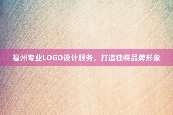 福州专业LOGO设计服务，打造独特品牌形象